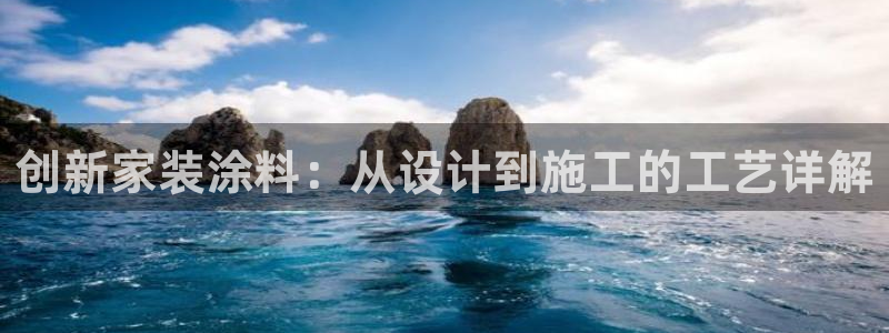 和记平台官网：创新家装涂料：从设计到施工的工艺详解