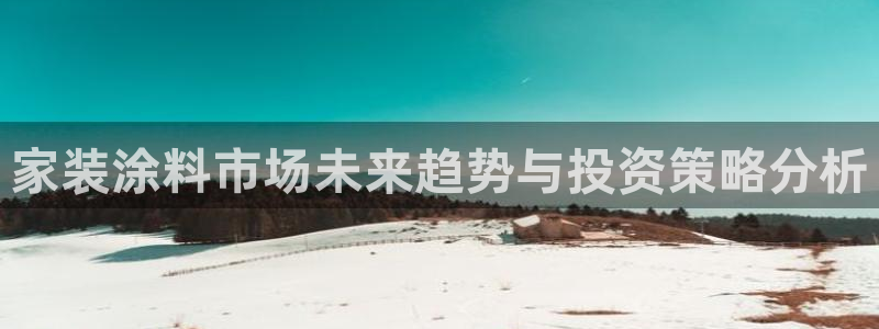 和记AG：家装涂料市场未来趋势与投资策略分析