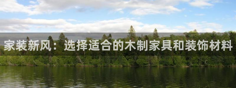 和记ag登录：家装新风：选择适合的木制家具和装饰材料