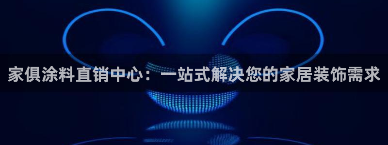 和记官网登录：家俱涂料直销中心：一站式解决您的家居装饰需求