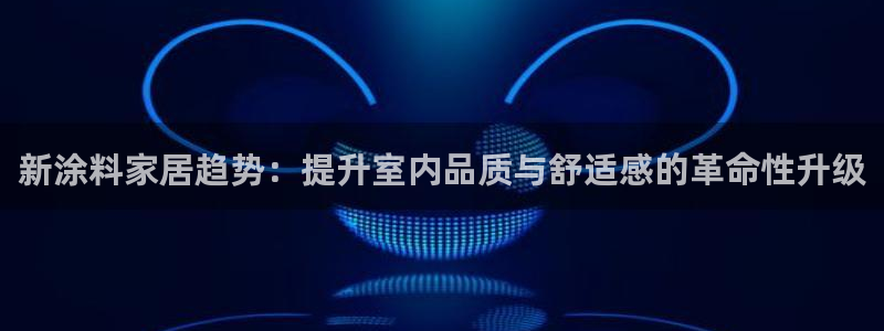 和记港口：新涂料家居趋势：提升室内品质与舒适感的革命性升级