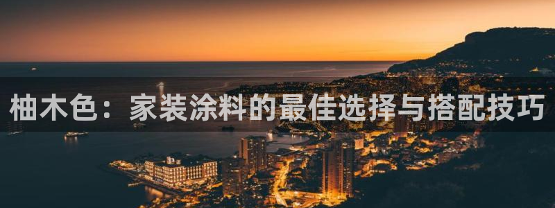 和记官方直营注册：柚木色：家装涂料的最佳选择与搭配技巧