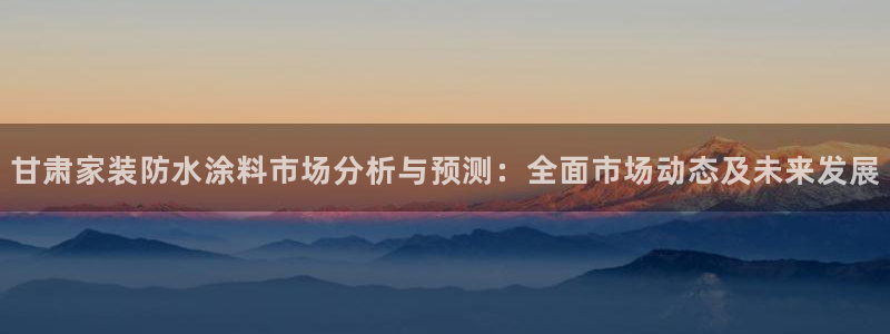 和记ag登录：甘肃家装防水涂料市场分析与预测：全面市场动态及未来发展