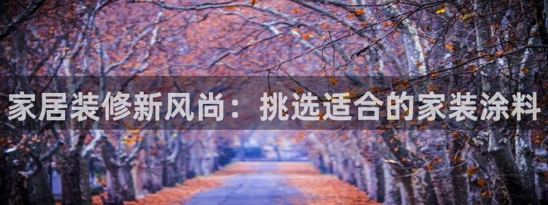 和记h8：家居装修新风尚：挑选适合的家装涂料