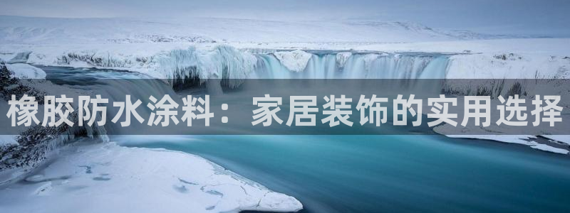 和记 中国首页：橡胶防水涂料：家居装饰的实用选择