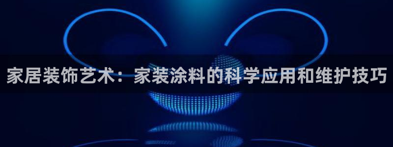 和记h88游戏：家居装饰艺术：家装涂料的科学应用和维护技巧