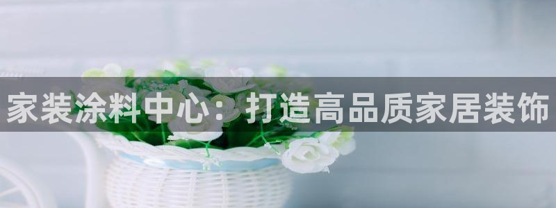 和记平台登录：家装涂料中心：打造高品质家居装饰