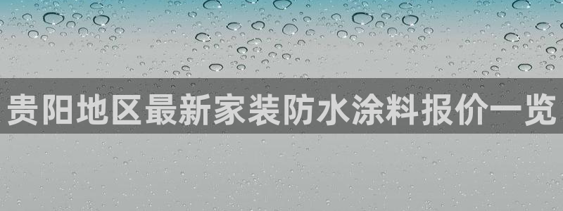 和记平台登录：贵阳地区最新家装防水涂料报价一览