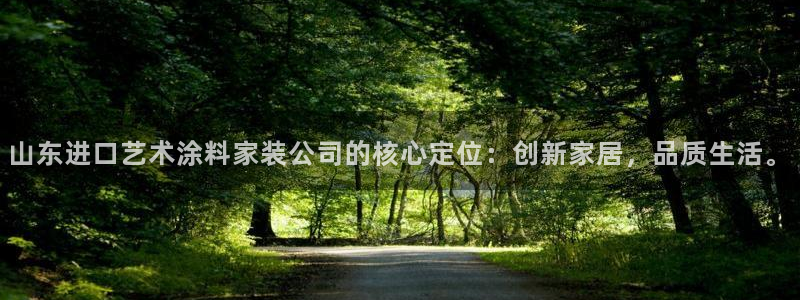 和记ag旗舰：山东进口艺术涂料家装公司的核心定位：创新家居，