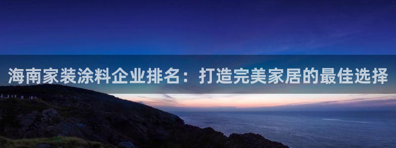 和记pc：海南家装涂料企业排名：打造完美家居的最佳选择