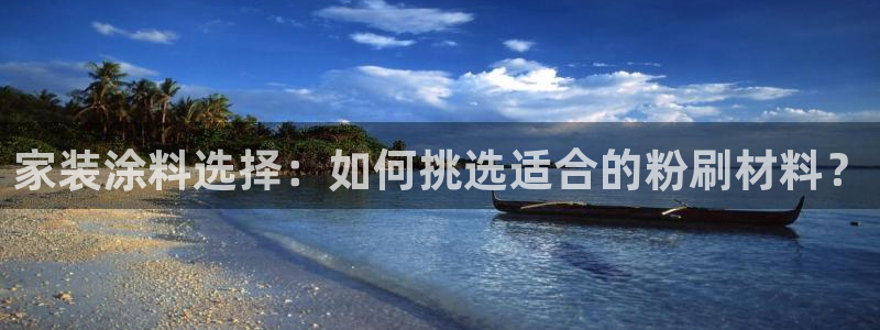 和记平台注册：家装涂料选择：如何挑选适合的粉刷材料？