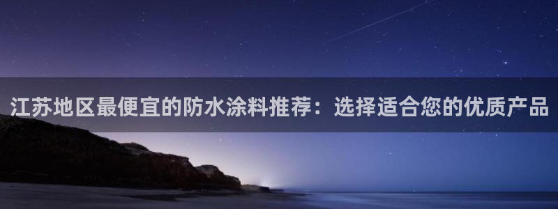 和记官方网址：江苏地区最便宜的防水涂料推荐：选择适合您的优质产品