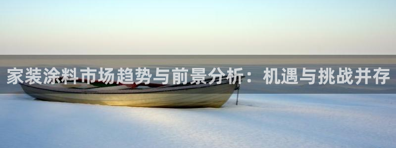 下载和记app：家装涂料市场趋势与前景分析：机遇与挑战并存