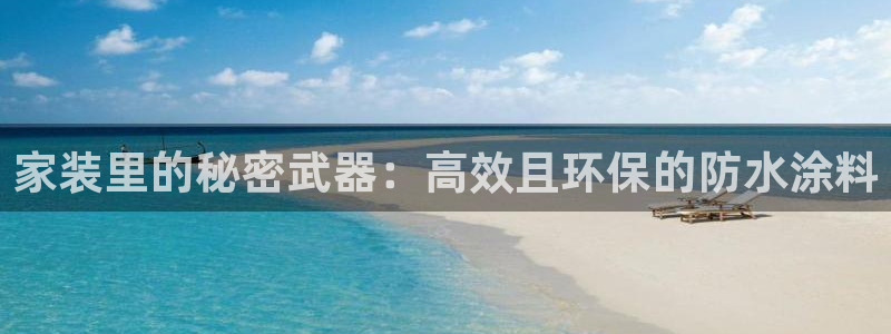 和记ag旗舰厅：家装里的秘密武器：高效且环保的防水涂料