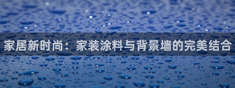 和记 中国首页：家居新时尚：家装涂料与背景墙的完美结合