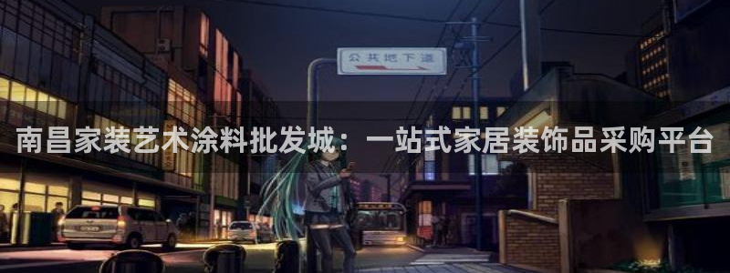 和记ag旗舰：南昌家装艺术涂料批发城：一站式家居装饰品采购平台