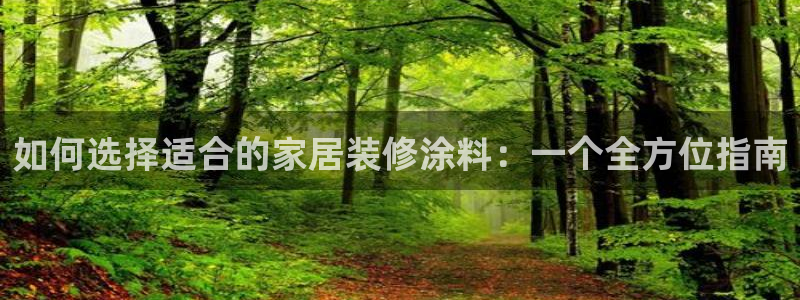 和记pc：如何选择适合的家居装修涂料：一个全方位指南