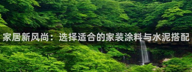 和记平台登陆：家居新风尚：选择适合的家装涂料与水泥搭配