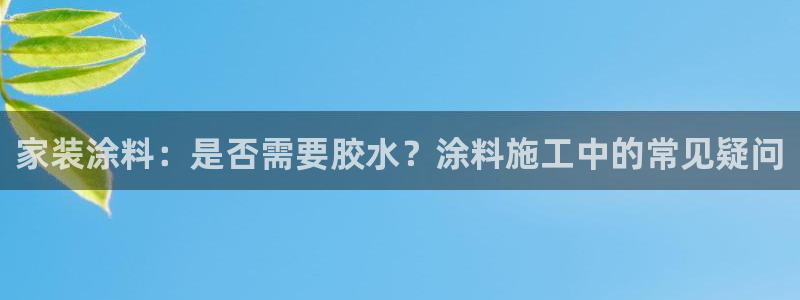 和记Ag：家装涂料：是否需要胶水？涂料施工中的常见疑问
