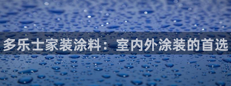 和记平台登陆：多乐士家装涂料：室内外涂装的首选