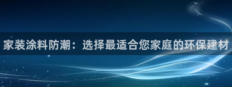 和记ag登录：家装涂料防潮：选择最适合您家庭的环保建材