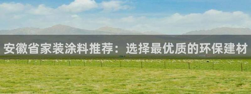 和记hj：安徽省家装涂料推荐：选择最优质的环保建材