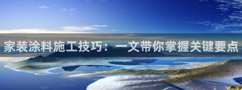 和记官方平台：家装涂料施工技巧：一文带你掌握关键要点