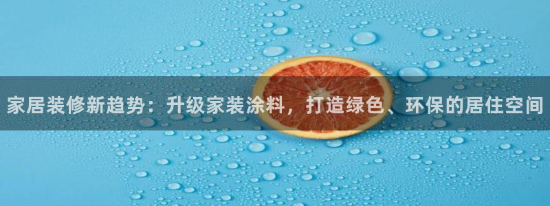 和记网页版：家居装修新趋势：升级家装涂料，打造绿色、环保的居住空间