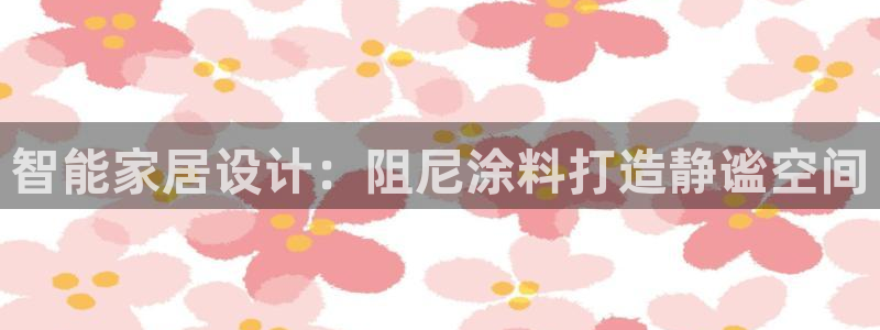 和记app官网登录：智能家居设计：阻尼涂料打造静谧空间